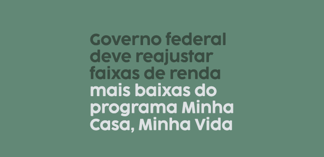 Governo federal deve reajustar faixas de renda mais baixas do programa Minha Casa, Minha Vida - Cópia