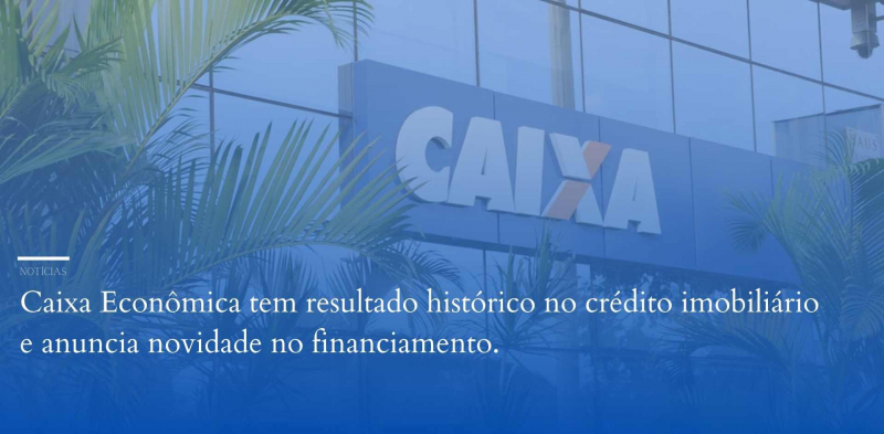 Caixa Econômica tem resultado histórico no crédito imobiliário e anuncia novidade no financiamento